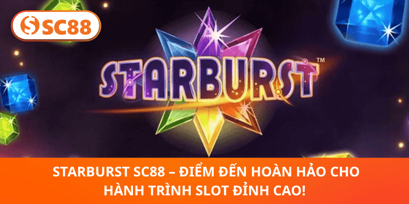Starburst SC88 – Điểm Đến Hoàn Hảo Cho Hành Trình Slot Đỉnh Cao!